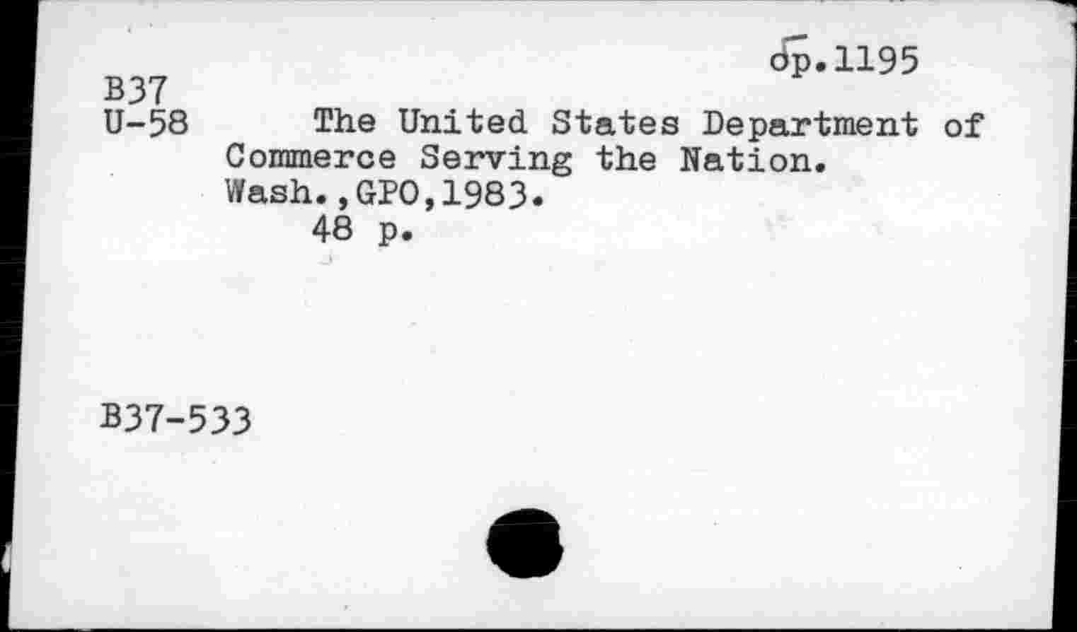 ﻿B37
U-58
dp.1195
The United States Department of Commerce Serving the Nation.
Wash.,GPO,1983.
48 p.
B37-533